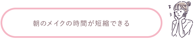 朝のメイクの時間が短縮できる