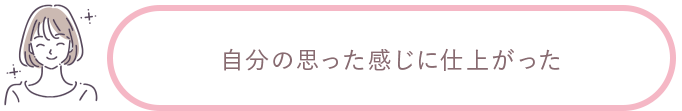 自分の思った感じに仕上がった